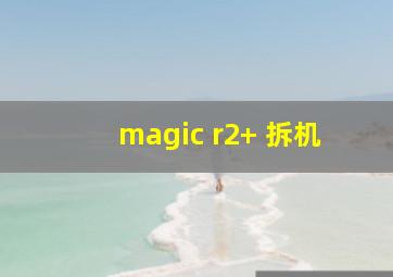 magic r2+ 拆机